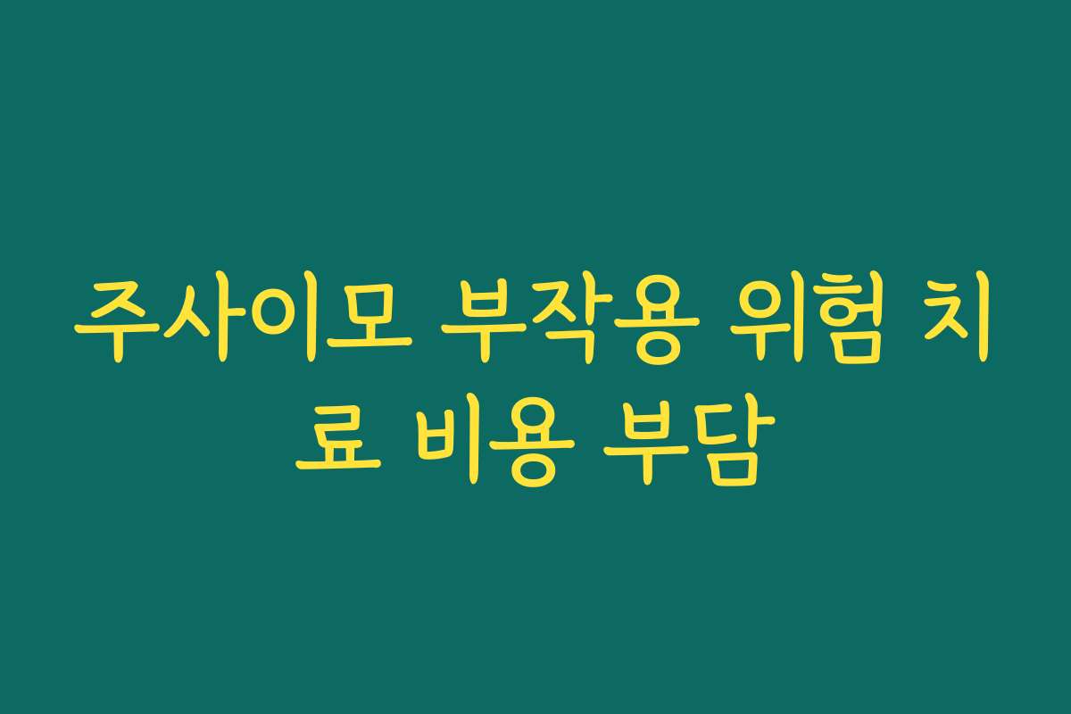주사이모 부작용 위험 치료 비용 부담