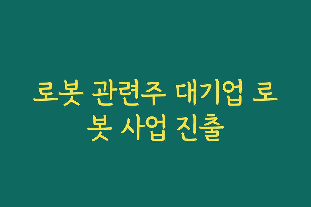 로봇 관련주 대기업 로봇 사업 진출