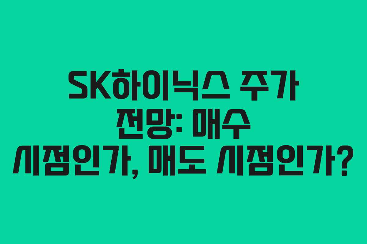 SK하이닉스 주가 전망: 매수 시점인가, 매도 시점인가?