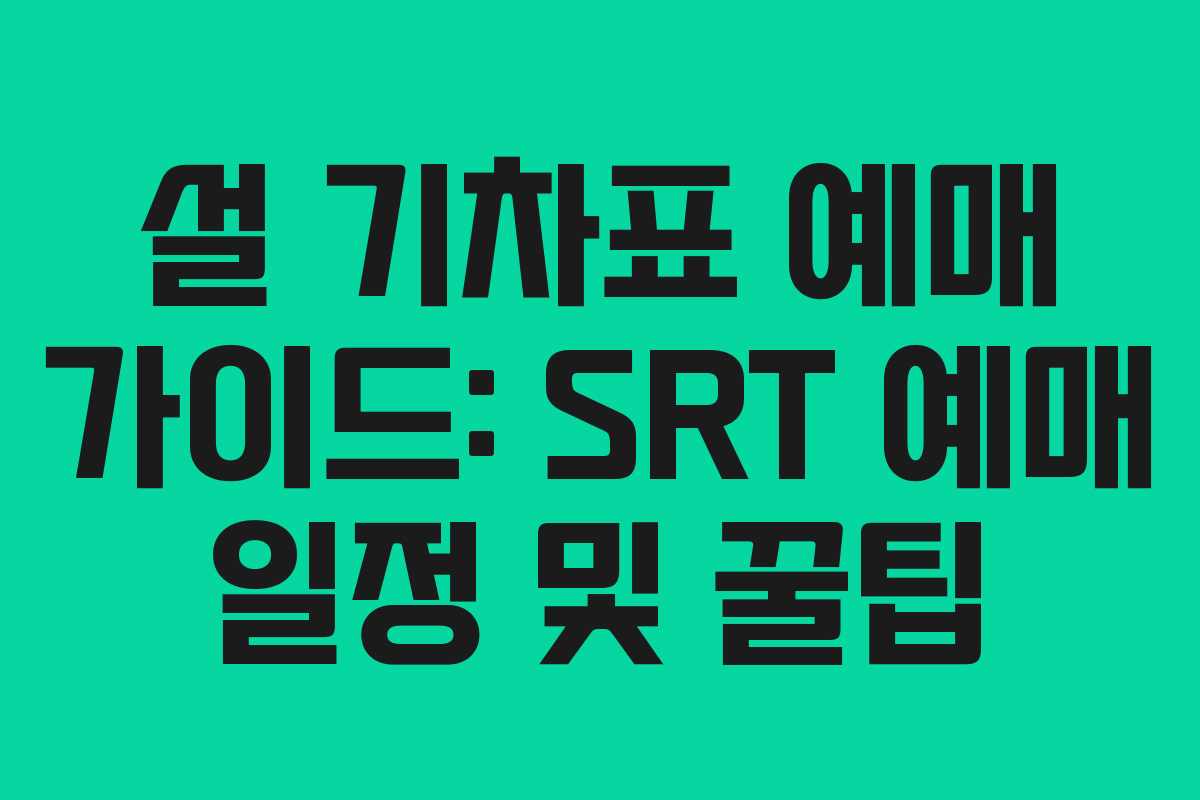 설 기차표 예매 가이드: SRT 예매 일정 및 꿀팁
