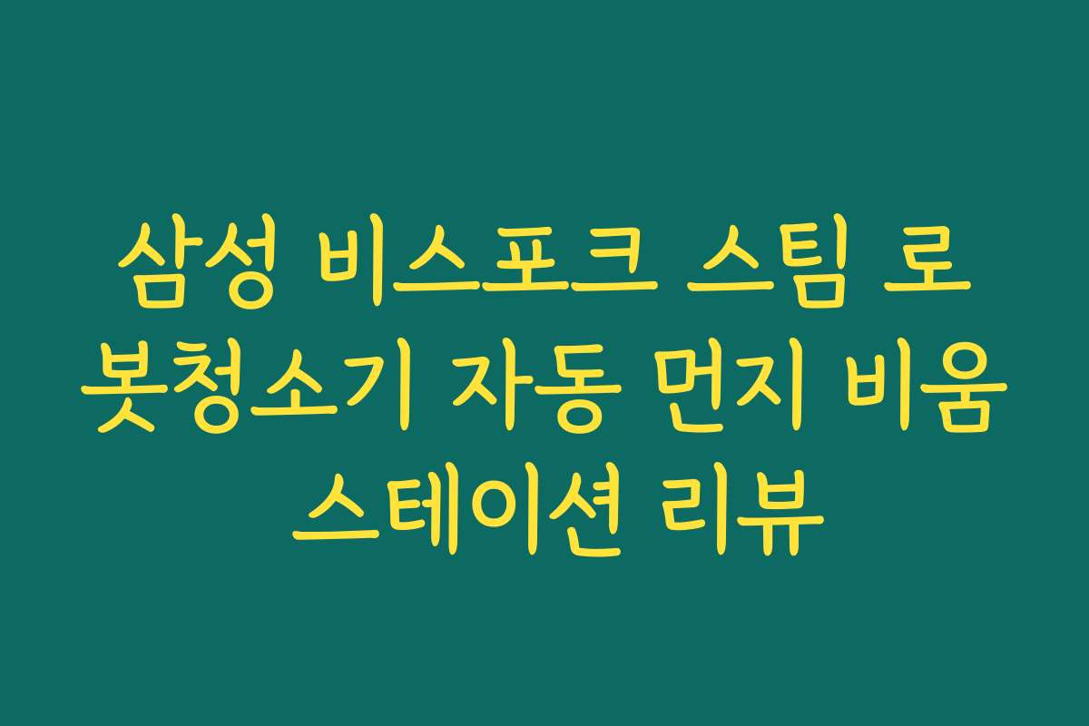 삼성 비스포크 스팀 로봇청소기 자동 먼지 비움 스테이션 리뷰