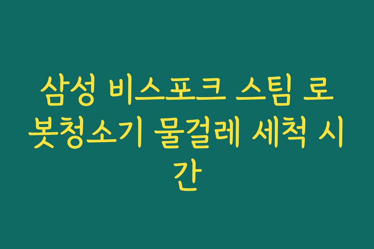삼성 비스포크 스팀 로봇청소기 물걸레 세척 시간