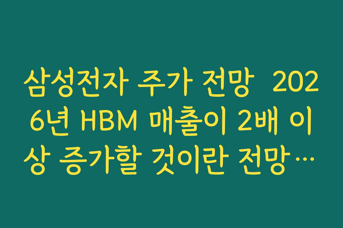 삼성전자 주가 전망  2026년 HBM 매출이 2배 이상 증가할 것이란 전망의 현실성 판단