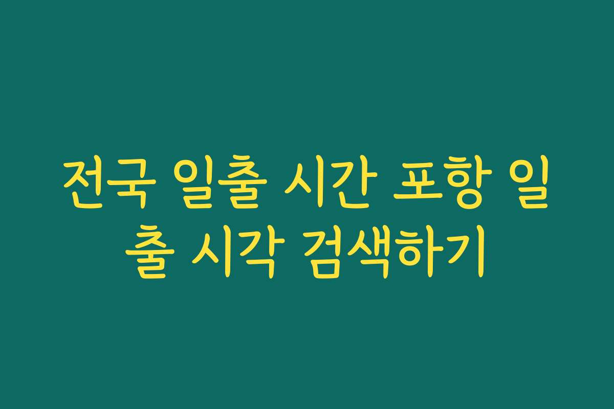 전국 일출 시간 포항 일출 시각 검색하기