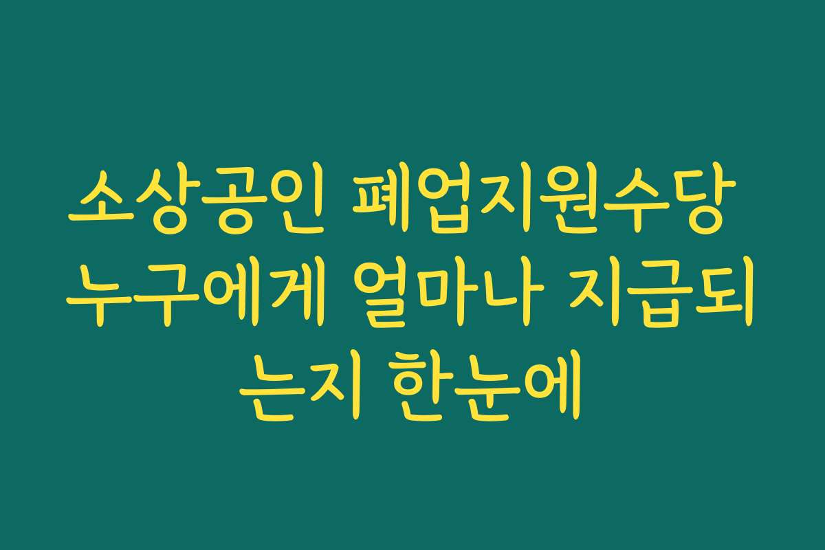소상공인 폐업지원수당 누구에게 얼마나 지급되는지 한눈에