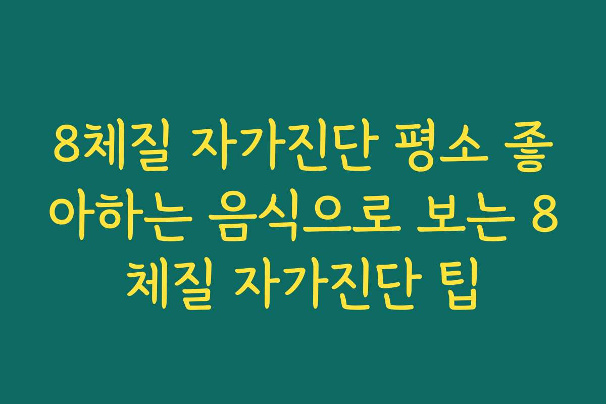 8체질 자가진단 평소 좋아하는 음식으로 보는 8체질 자가진단 팁