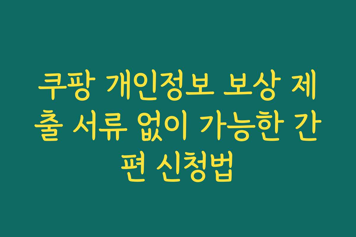 쿠팡 개인정보 보상 제출 서류 없이 가능한 간편 신청법