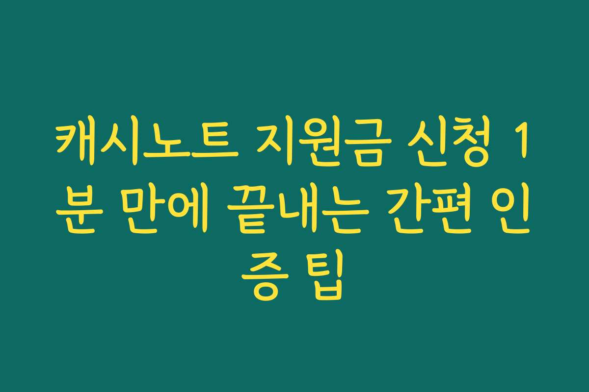 캐시노트 지원금 신청 1분 만에 끝내는 간편 인증 팁