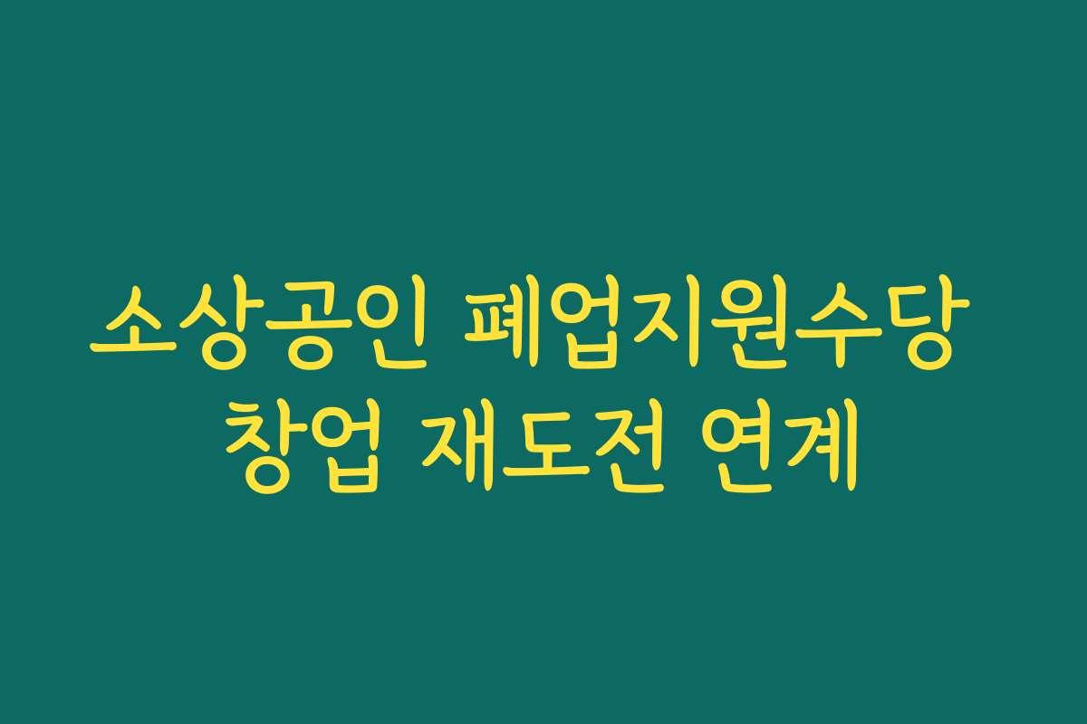소상공인 폐업지원수당 창업 재도전 연계