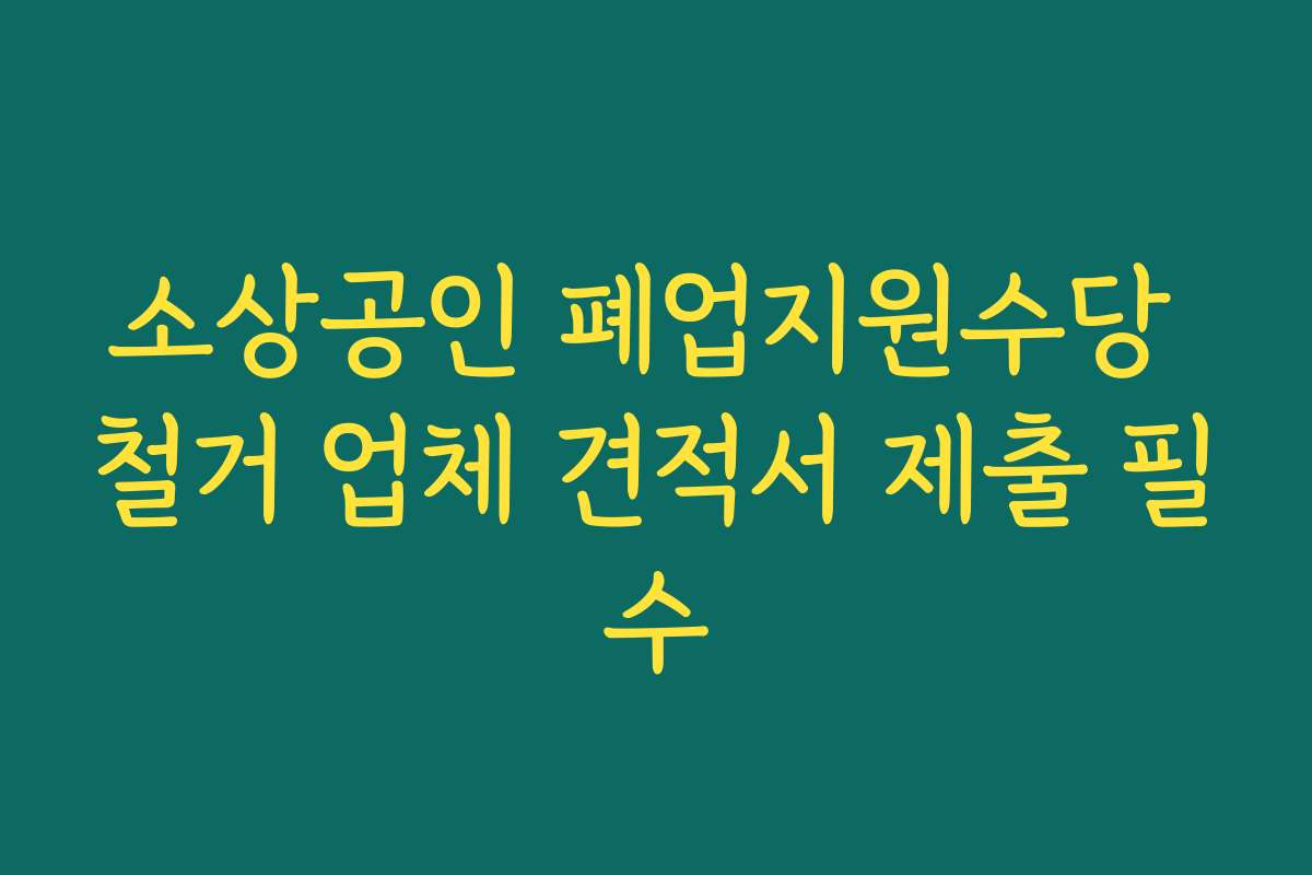 소상공인 폐업지원수당 철거 업체 견적서 제출 필수