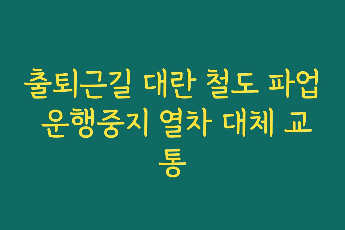 출퇴근길 대란 철도 파업 운행중지 열차 대체 교통