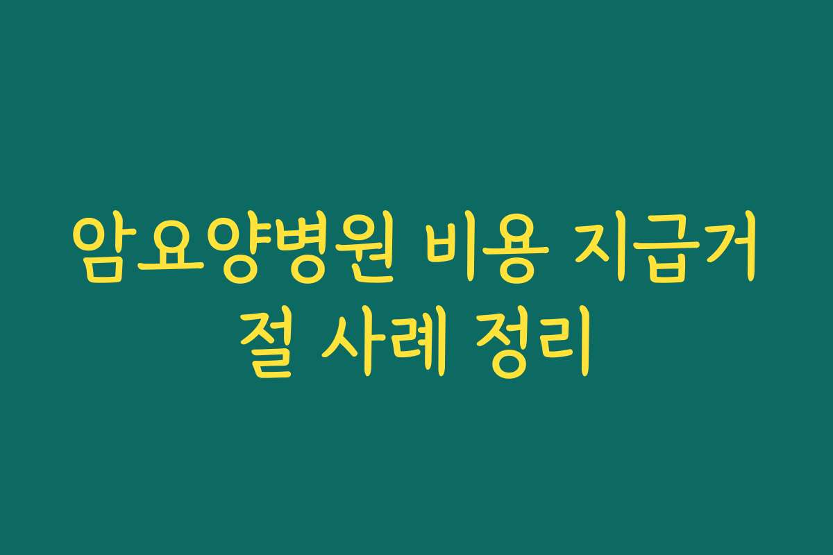 암요양병원 비용 지급거절 사례 정리
