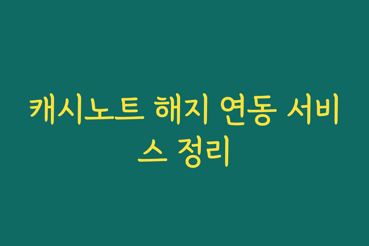 캐시노트 해지 연동 서비스 정리