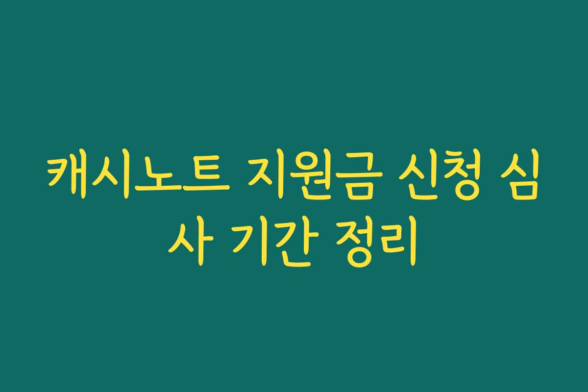 캐시노트 지원금 신청 심사 기간 정리