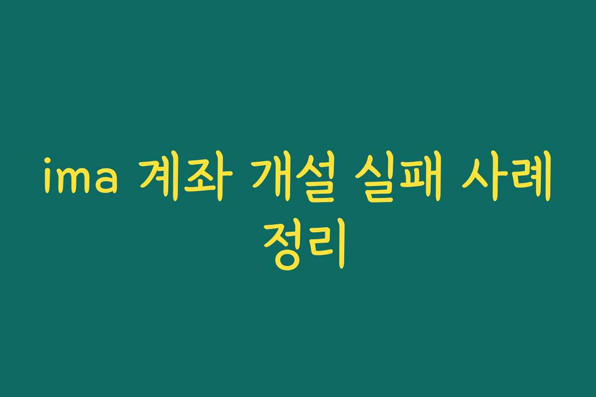 ima 계좌 개설 실패 사례 정리