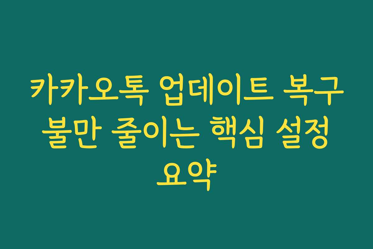 카카오톡 업데이트 복구 불만 줄이는 핵심 설정 요약