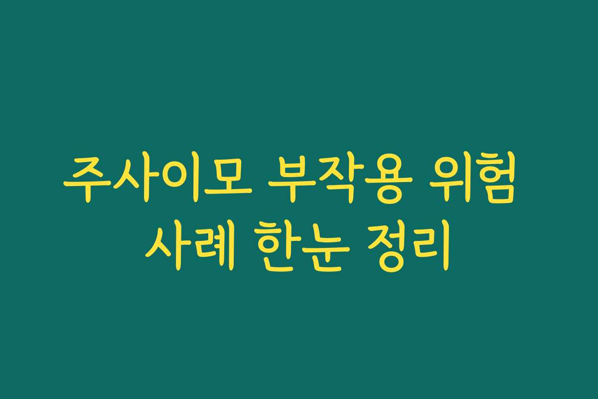 주사이모 부작용 위험 사례 한눈 정리
