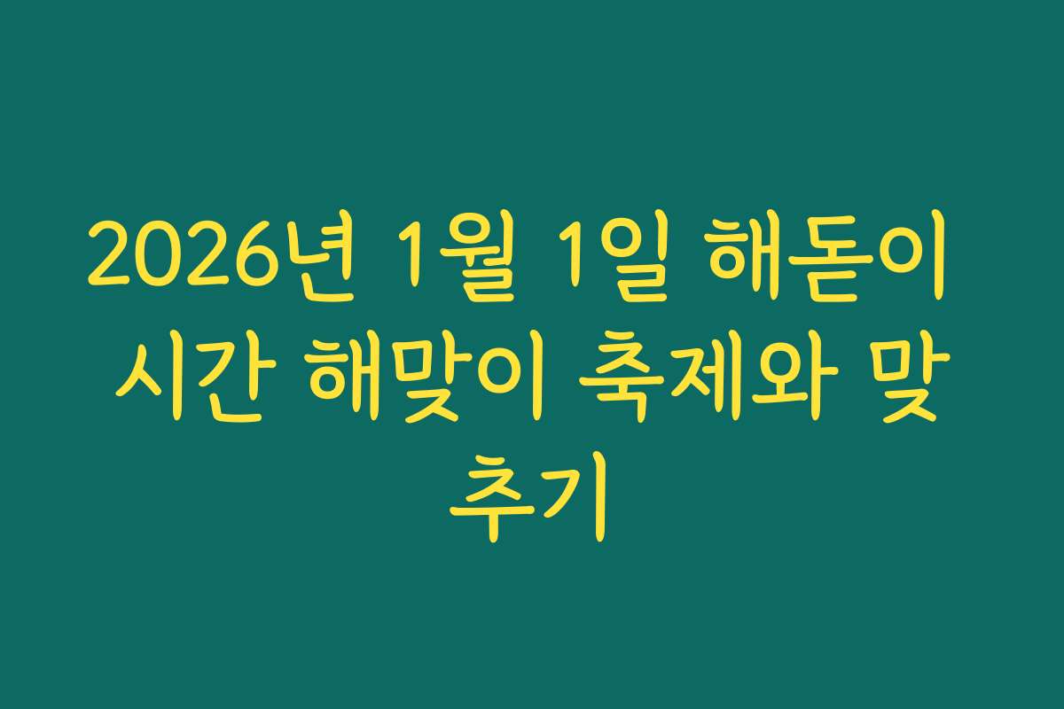 2026년 1월 1일 해돋이 시간 해맞이 축제와 맞추기