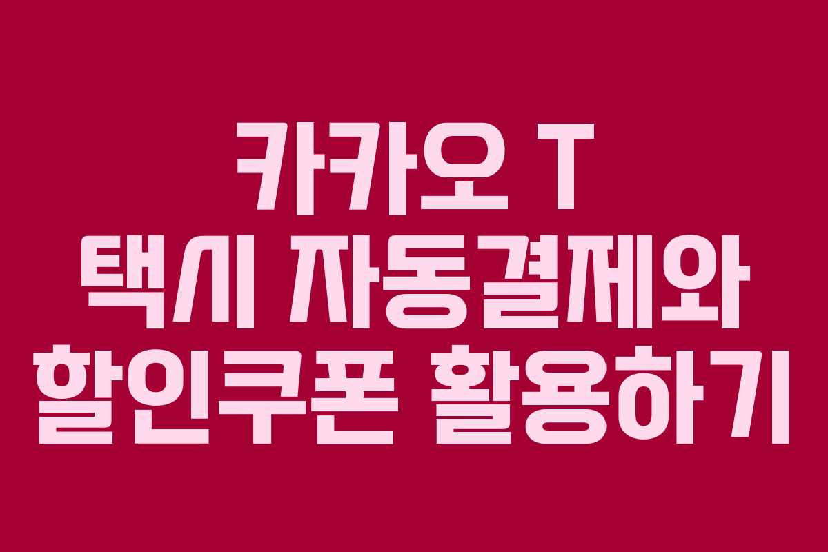 카카오 T 택시 자동결제와 할인쿠폰 활용하기