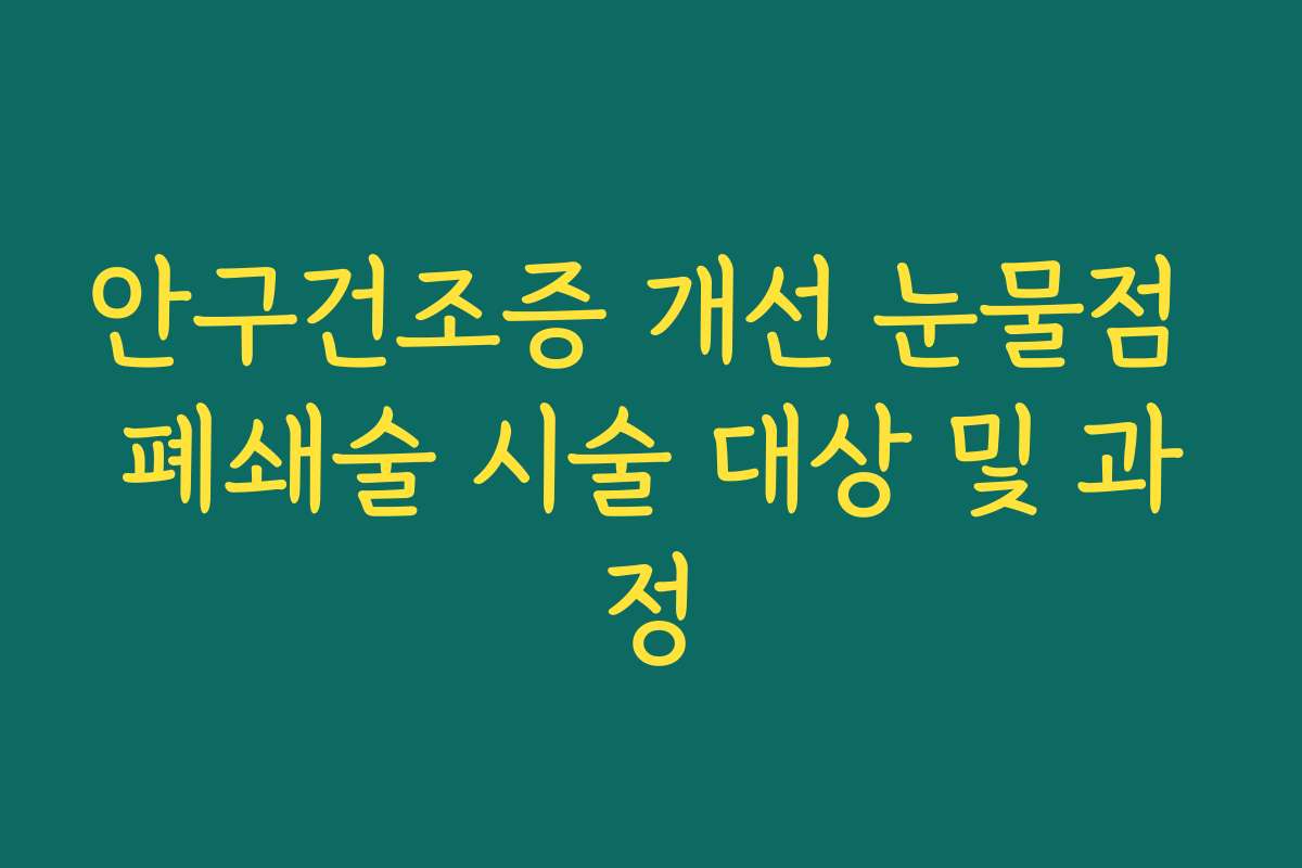 안구건조증 개선 눈물점 폐쇄술 시술 대상 및 과정