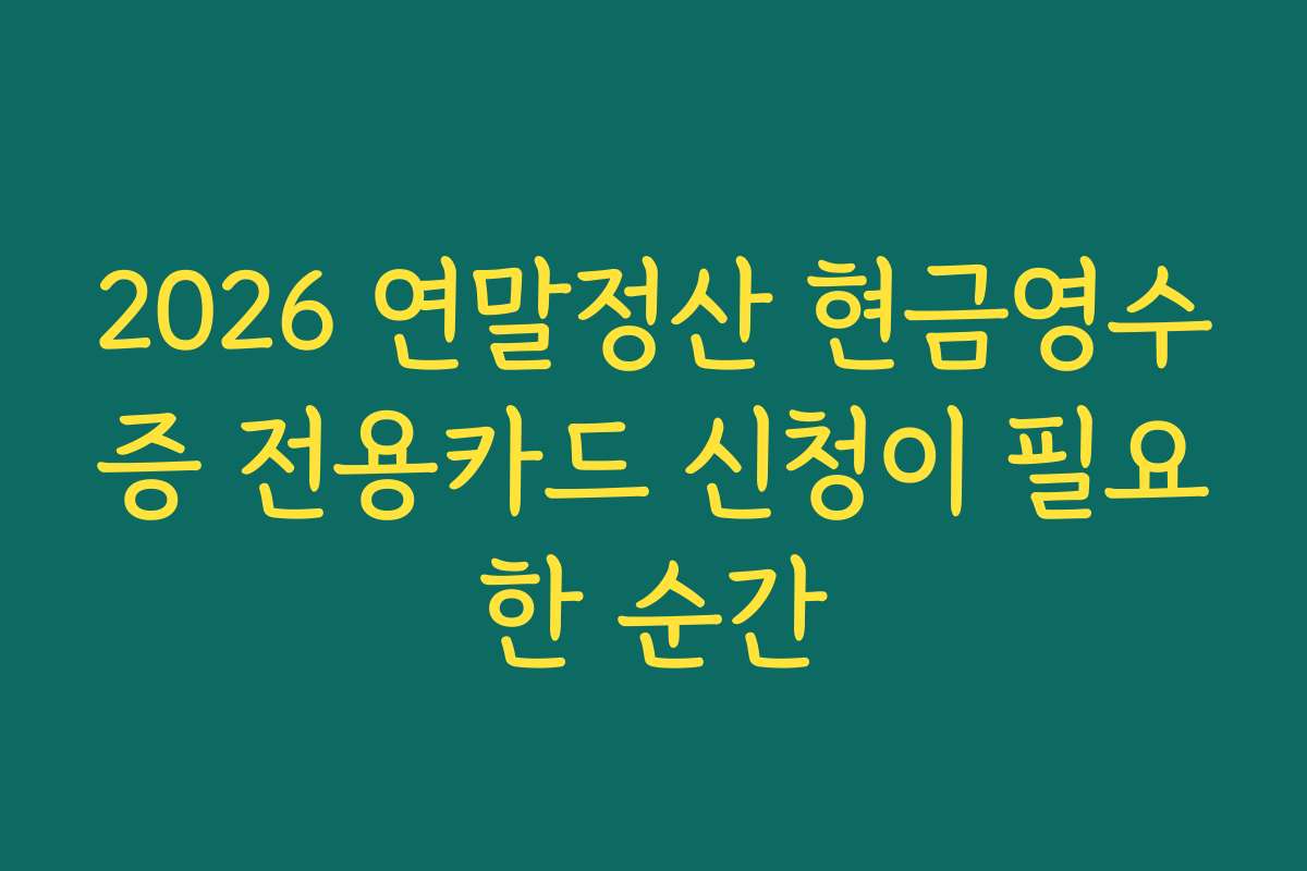 2026 연말정산 현금영수증 전용카드 신청이 필요한 순간