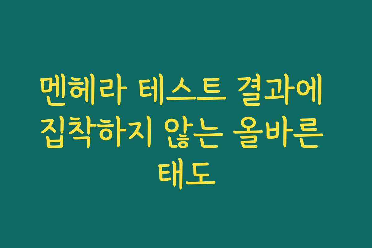 멘헤라 테스트 결과에 집착하지 않는 올바른 태도