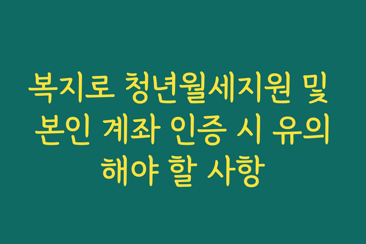복지로 청년월세지원 및 본인 계좌 인증 시 유의해야 할 사항