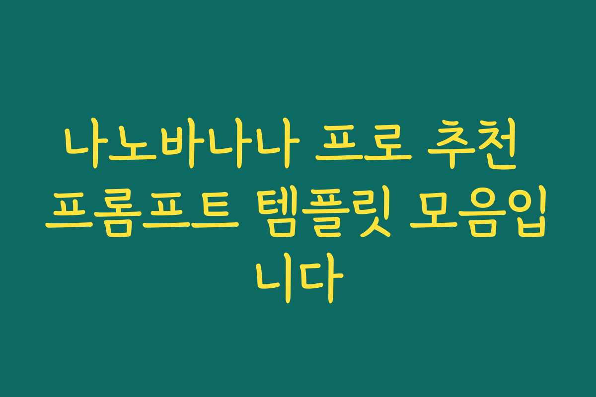 나노바나나 프로 추천 프롬프트 템플릿 모음입니다