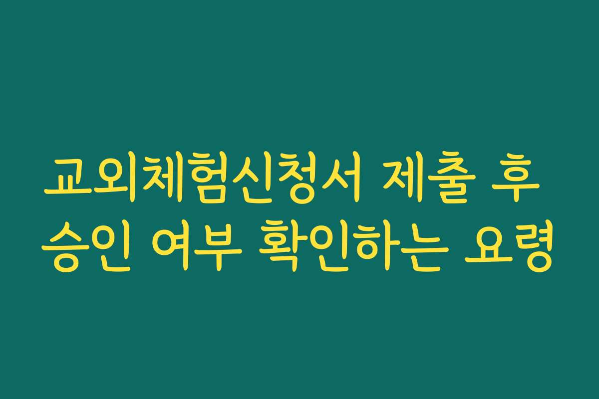 교외체험신청서 제출 후 승인 여부 확인하는 요령