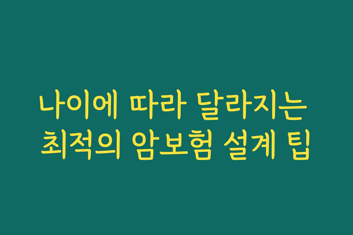 나이에 따라 달라지는 최적의 암보험 설계 팁