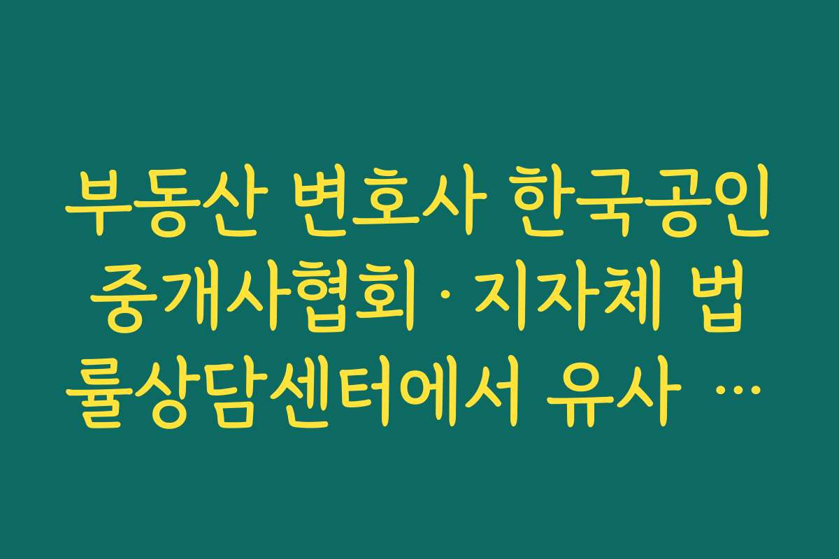 부동산 변호사 한국공인중개사협회·지자체 법률상담센터에서 유사 사례를 찾아보는 요령