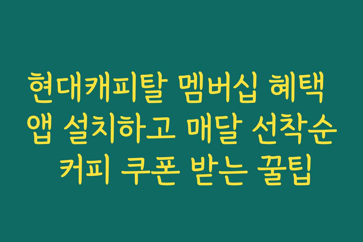 현대캐피탈 멤버십 혜택 앱 설치하고 매달 선착순 커피 쿠폰 받는 꿀팁