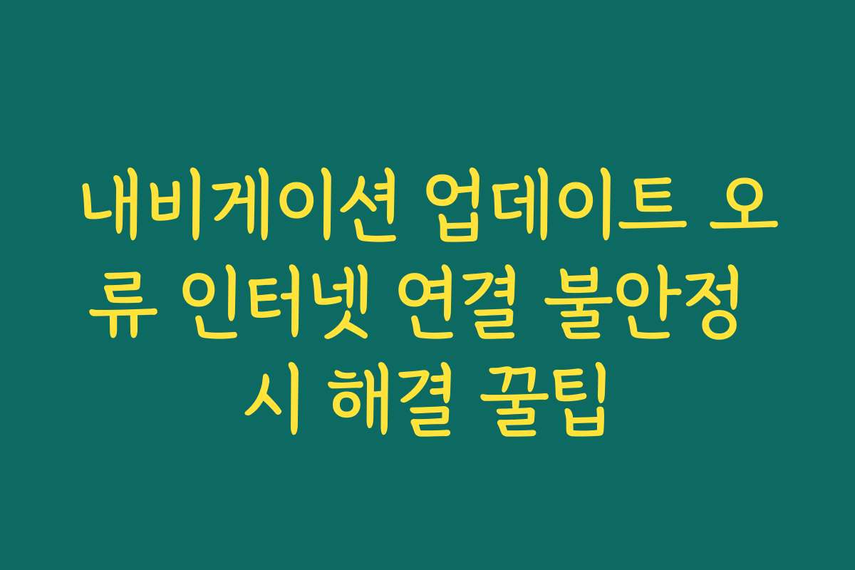 내비게이션 업데이트 오류 인터넷 연결 불안정 시 해결 꿀팁
