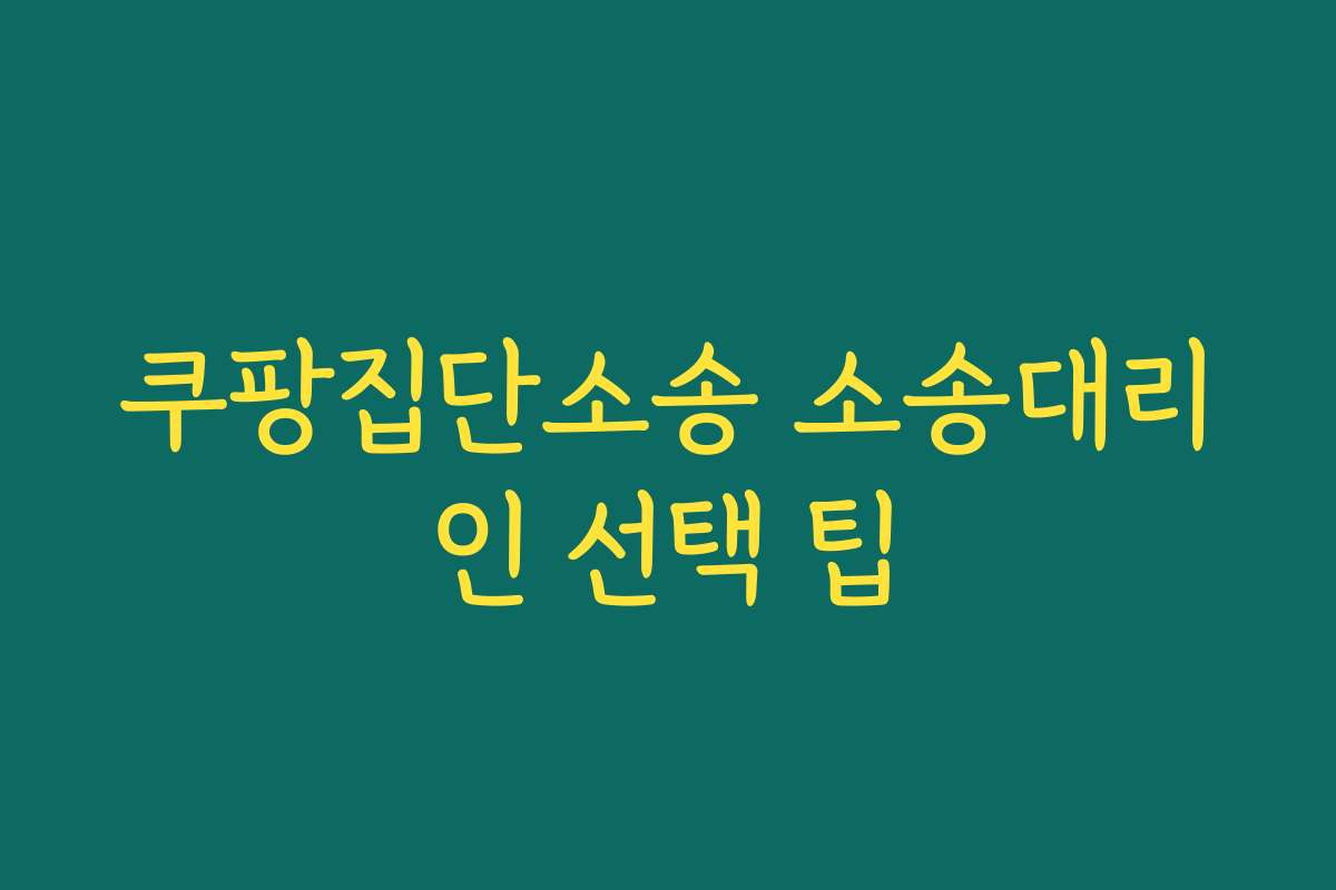 쿠팡집단소송 소송대리인 선택 팁