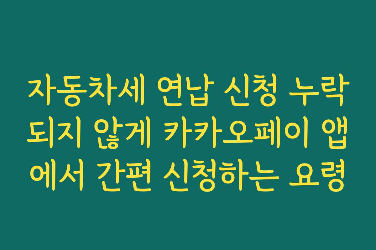 자동차세 연납 신청 누락되지 않게 카카오페이 앱에서 간편 신청하는 요령
