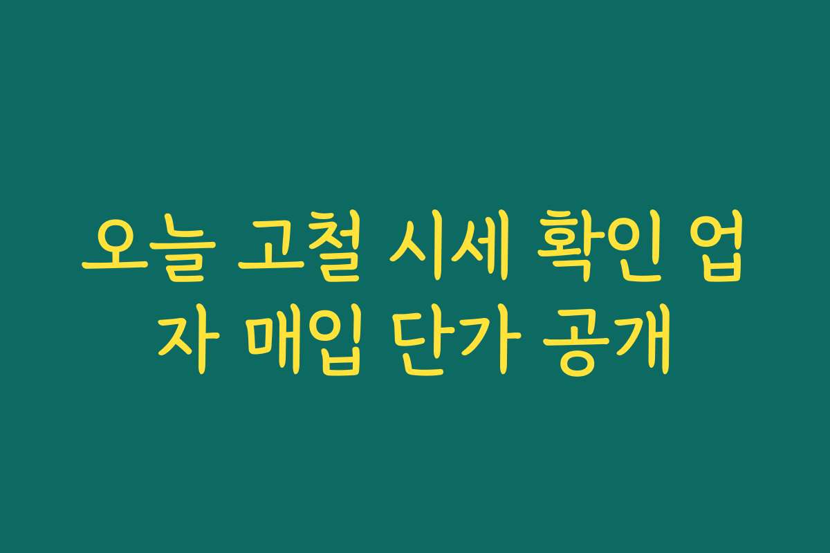 오늘 고철 시세 확인 업자 매입 단가 공개
