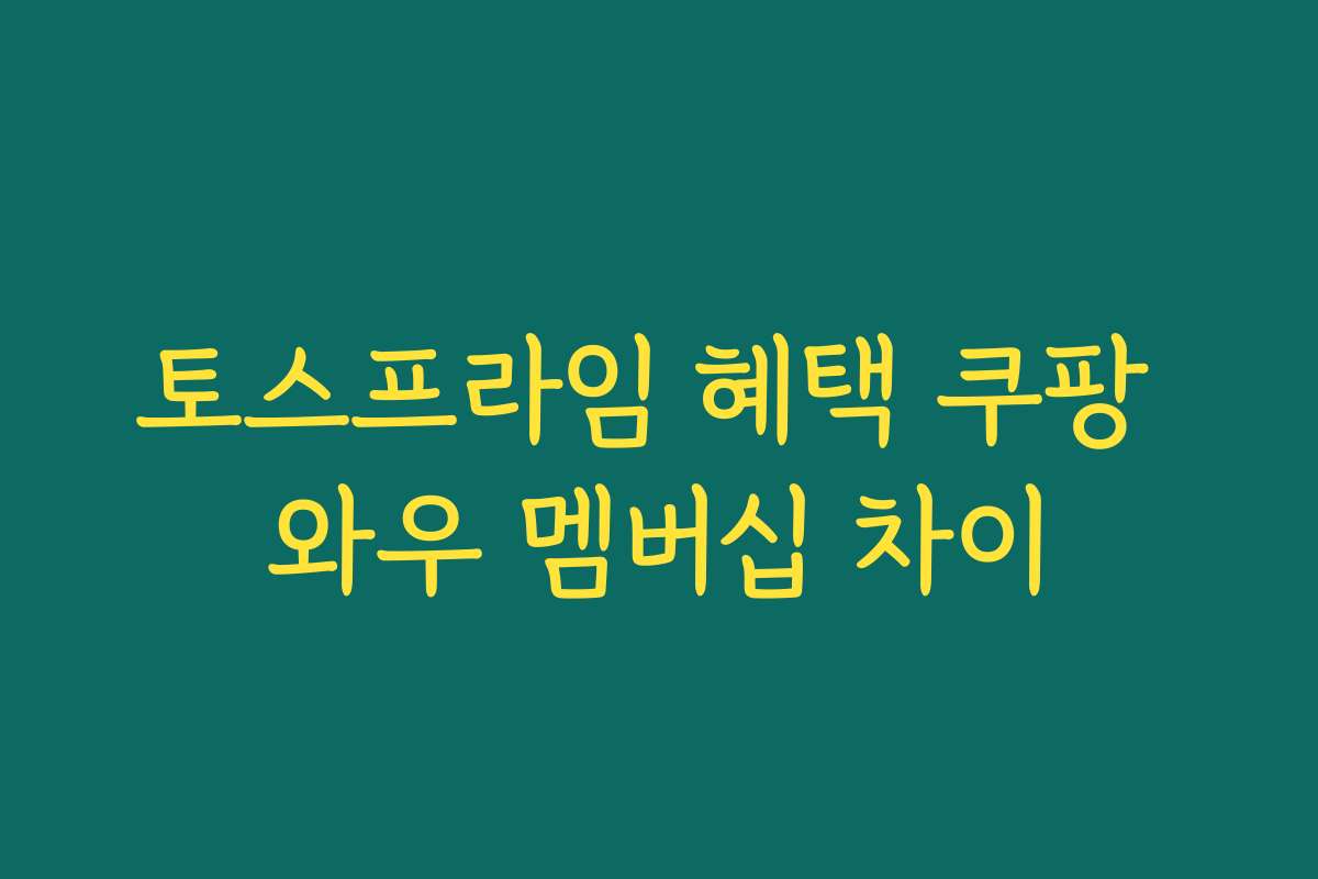 토스프라임 혜택 쿠팡 와우 멤버십 차이