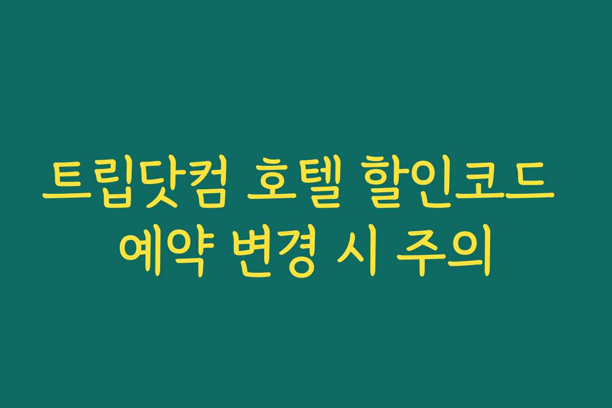 트립닷컴 호텔 할인코드 예약 변경 시 주의