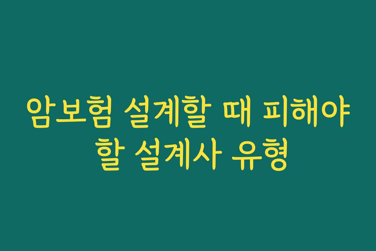 암보험 설계할 때 피해야 할 설계사 유형