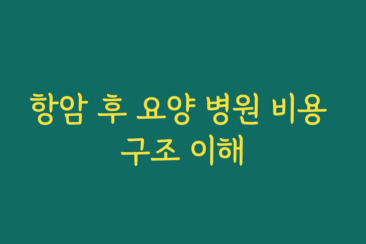 항암 후 요양 병원 비용 구조 이해