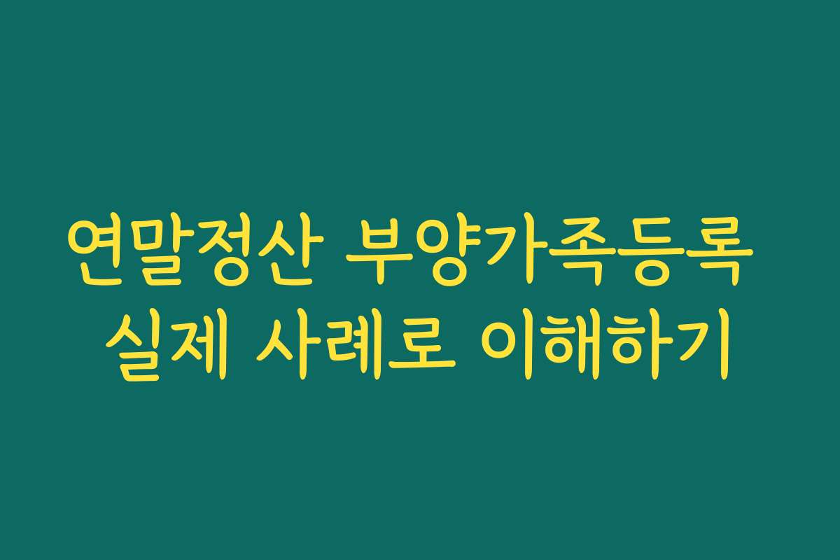 연말정산 부양가족등록 실제 사례로 이해하기