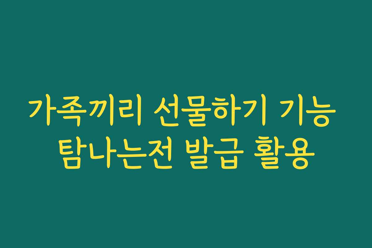 가족끼리 선물하기 기능 탐나는전 발급 활용