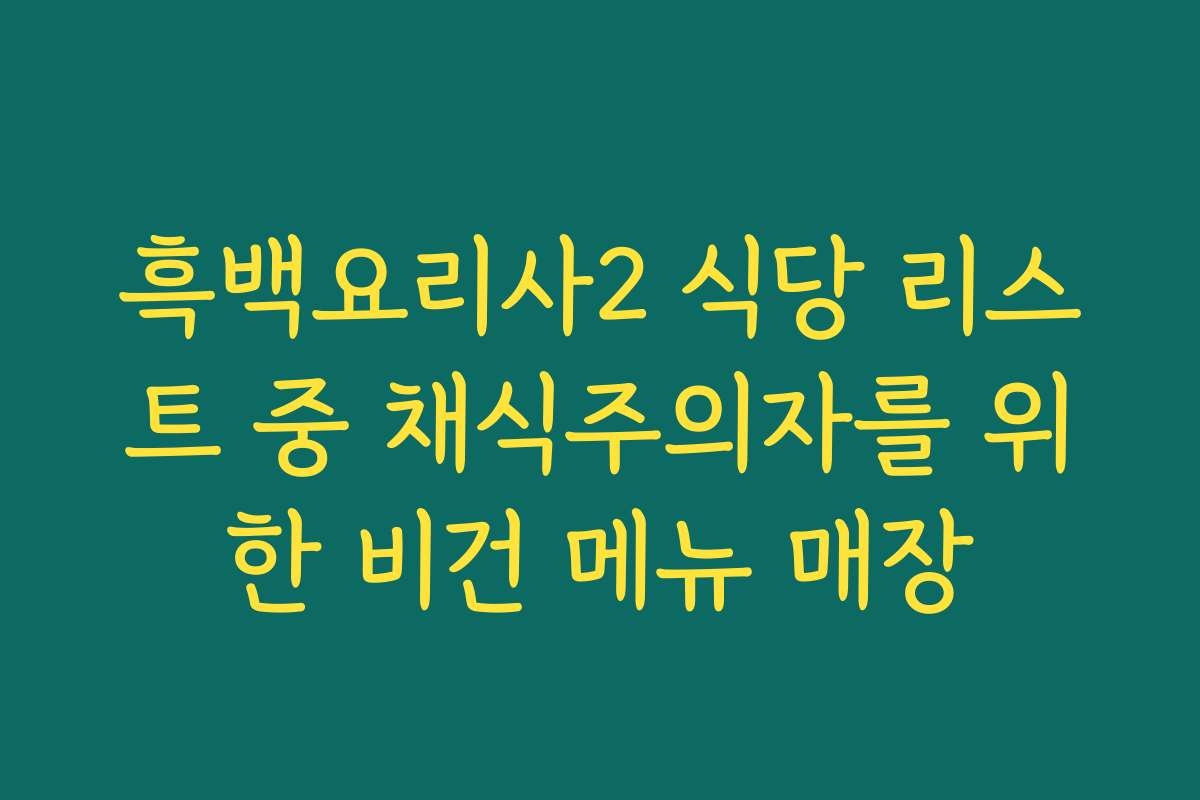 흑백요리사2 식당 리스트 중 채식주의자를 위한 비건 메뉴 매장