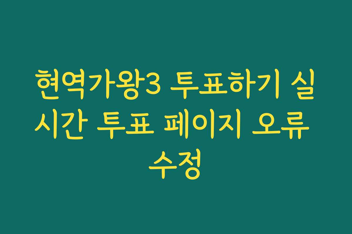 현역가왕3 투표하기 실시간 투표 페이지 오류 수정