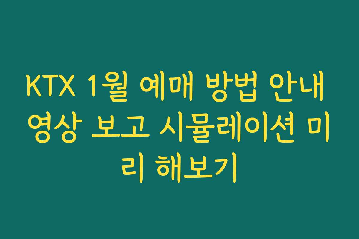 KTX 1월 예매 방법 안내 영상 보고 시뮬레이션 미리 해보기