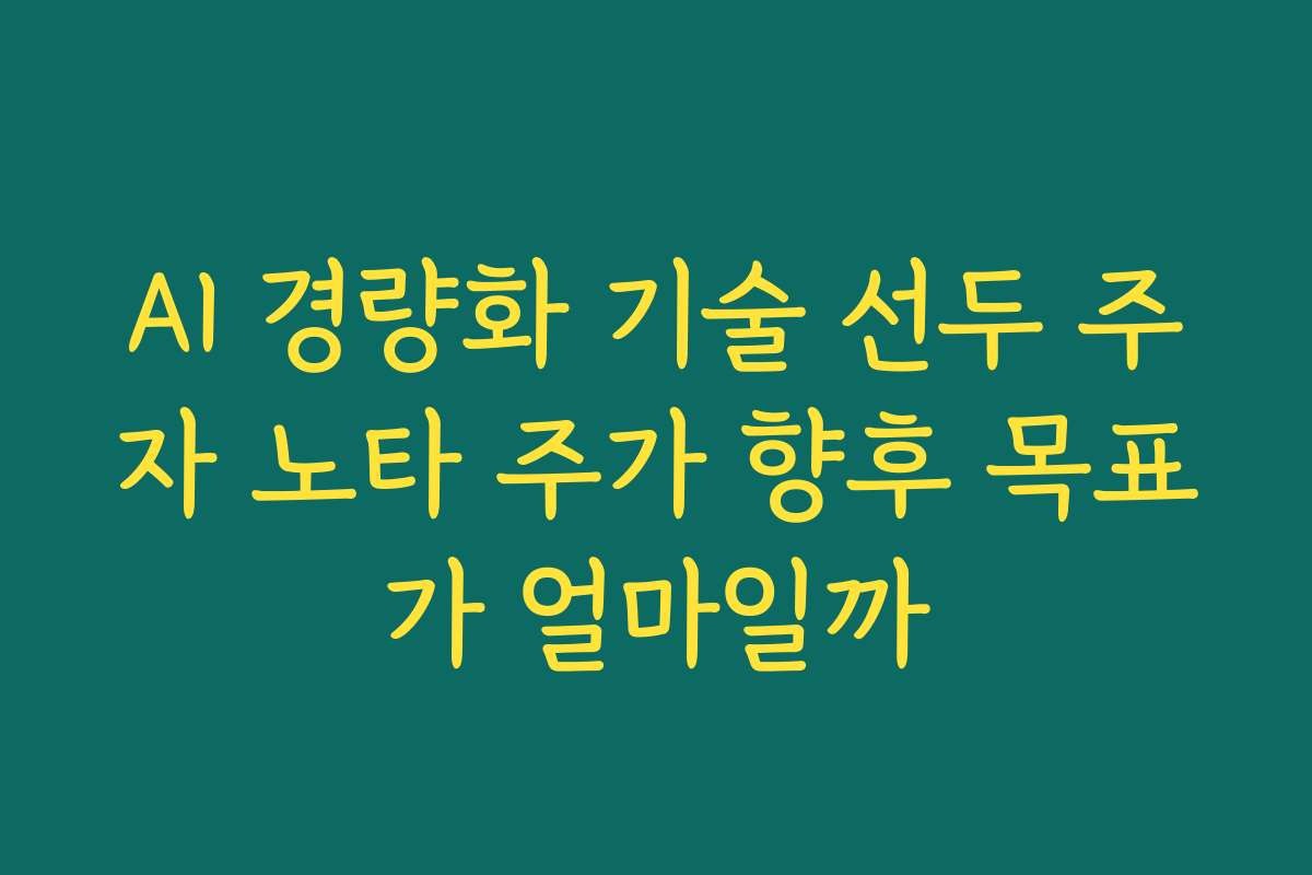 AI 경량화 기술 선두 주자 노타 주가 향후 목표가 얼마일까