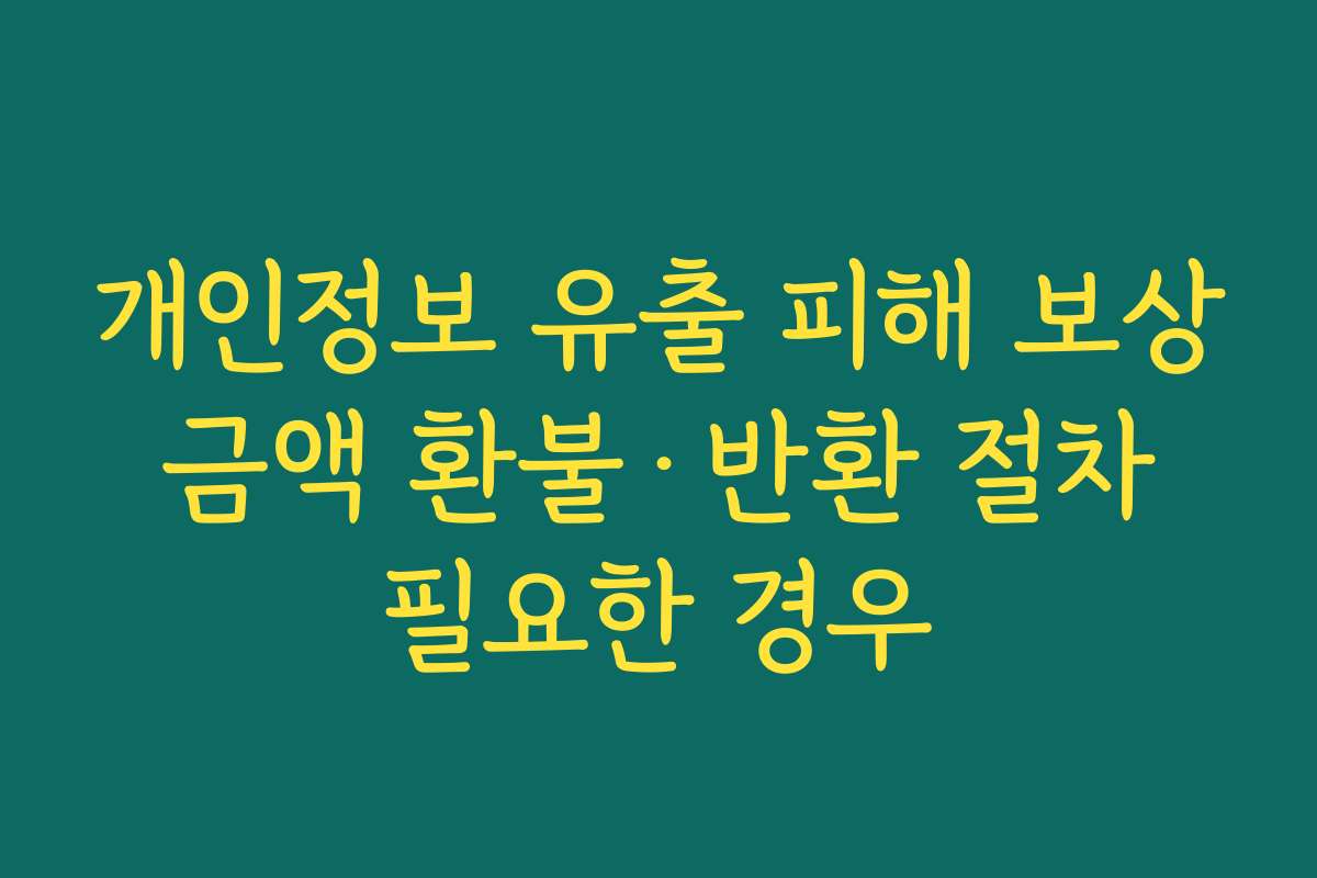 개인정보 유출 피해 보상 금액 환불·반환 절차 필요한 경우