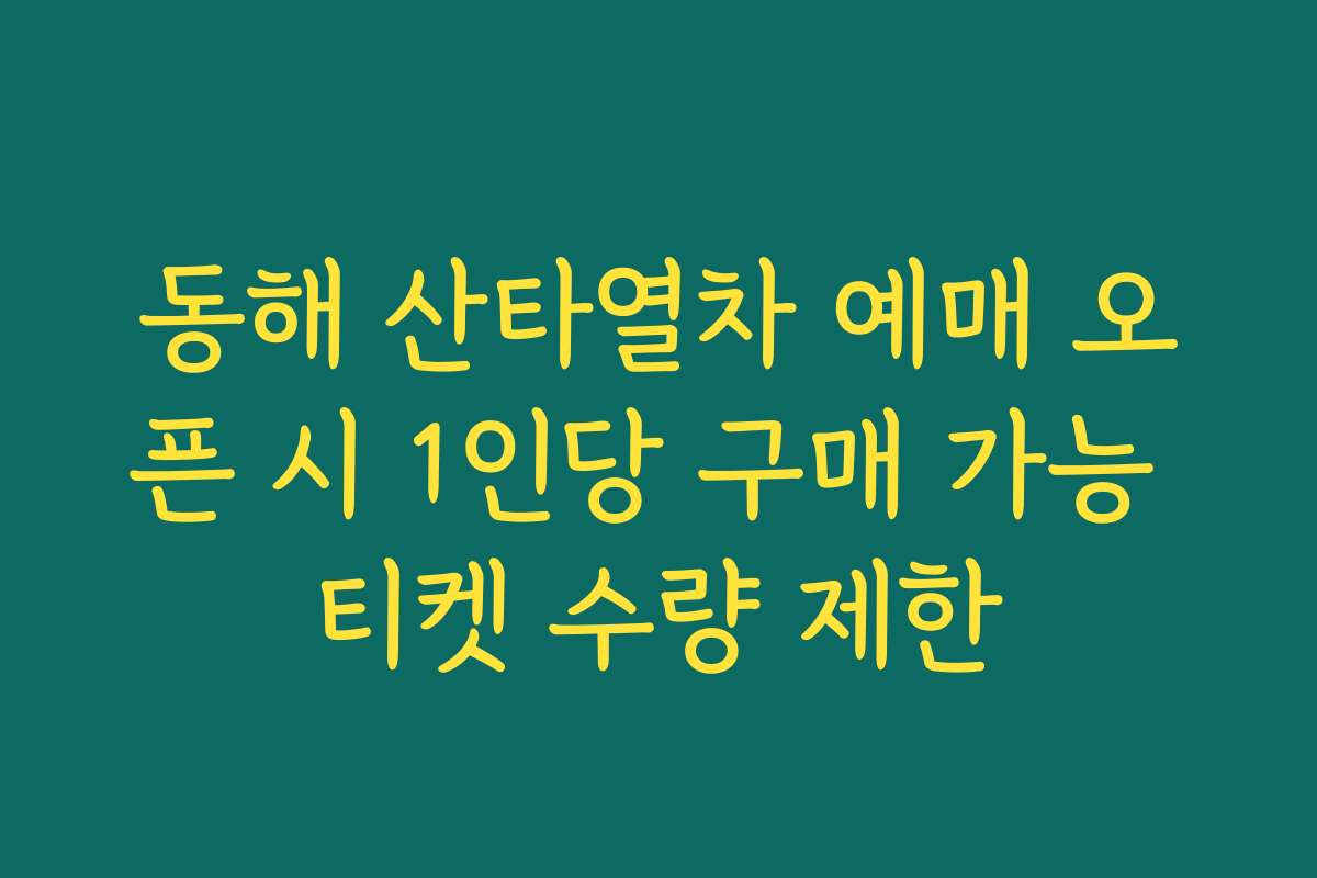 동해 산타열차 예매 오픈 시 1인당 구매 가능 티켓 수량 제한