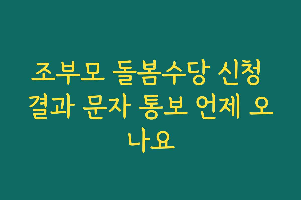 조부모 돌봄수당 신청 결과 문자 통보 언제 오나요