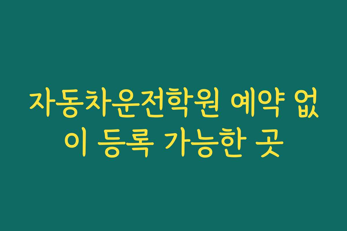 자동차운전학원 예약 없이 등록 가능한 곳
